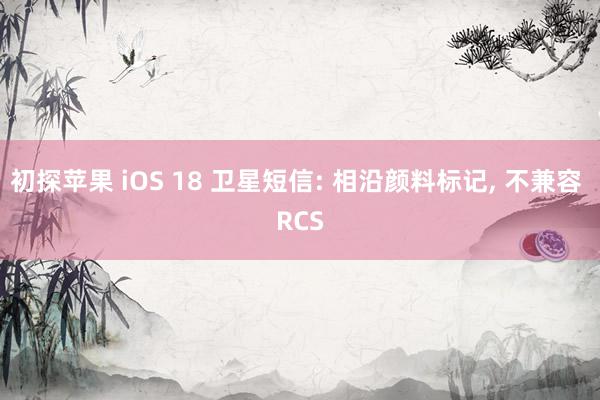 初探苹果 iOS 18 卫星短信: 相沿颜料标记, 不兼容 RCS