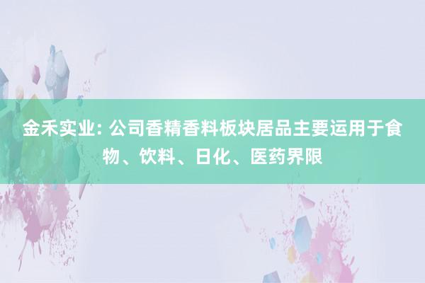 金禾实业: 公司香精香料板块居品主要运用于食物、饮料、日化、医药界限