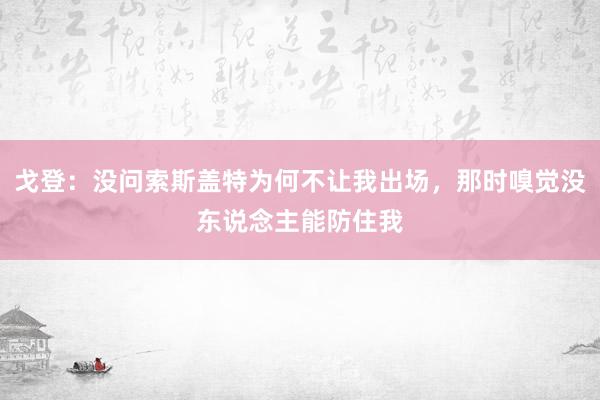 戈登：没问索斯盖特为何不让我出场，那时嗅觉没东说念主能防住我