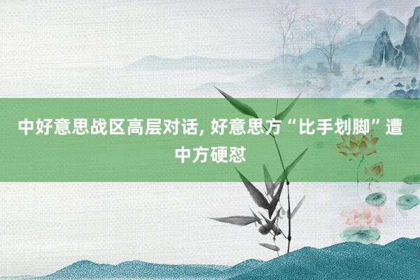 中好意思战区高层对话, 好意思方“比手划脚”遭中方硬怼