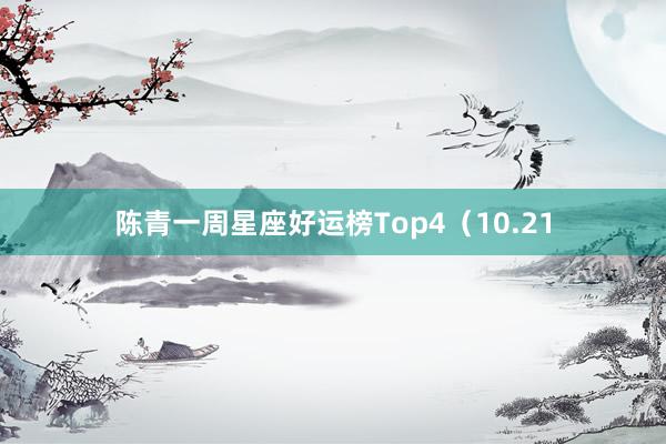 陈青一周星座好运榜Top4（10.21