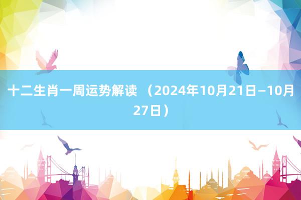 十二生肖一周运势解读 （2024年10月21日—10月27日）