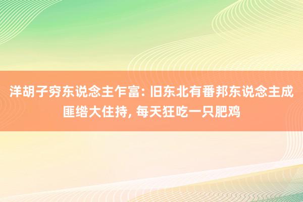 洋胡子穷东说念主乍富: 旧东北有番邦东说念主成匪绺大住持, 每天狂吃一只肥鸡