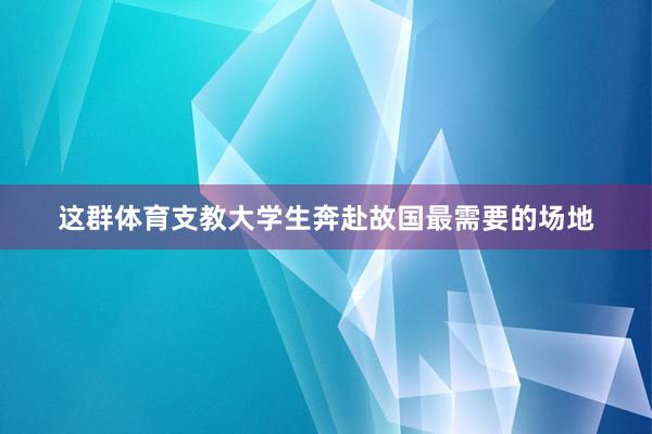 这群体育支教大学生奔赴故国最需要的场地