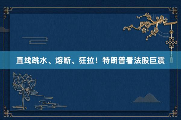 直线跳水、熔断、狂拉！特朗普看法股巨震