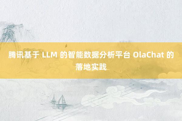 腾讯基于 LLM 的智能数据分析平台 OlaChat 的落地实践