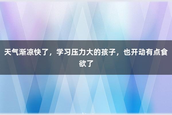 天气渐凉快了，学习压力大的孩子，也开动有点食欲了